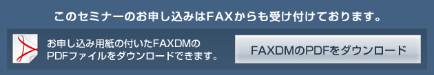 このセミナーのお申し込みはファックスからも受け付けております。FAXDMのPDFファイルをダウンロード
